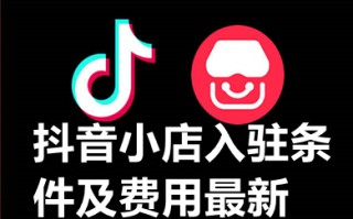 抖音小店入驻条件及费用最新 抖音小店怎么开通