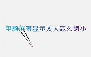 电脑屏幕显示太大怎么调小 电脑桌面怎么调整大小
