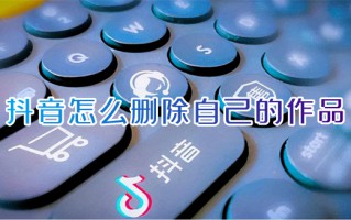 抖音怎么删除自己的作品 抖音如何删除作品