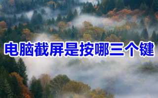 电脑截屏是按哪三个键 电脑截屏快捷键方法介绍