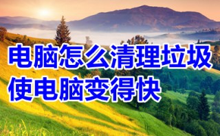 电脑怎么清理垃圾使电脑变得快 电脑清理垃圾的多种方法介绍