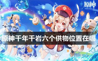 原神千年千岩六个供物位置在哪 原神千年千岩任务怎么做
