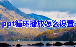 ppt循环播放怎么设置 ppt循环播放设置方法介绍