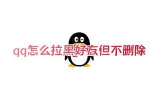 qq怎么拉黑好友但不删除 qq怎样拉黑好友让对方有感叹号