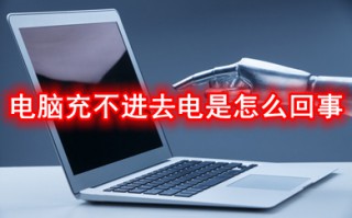 电脑充不进去电是怎么回事 电脑充不进去电的原因及解决方法