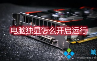 电脑独显怎么开启运行 电脑独立显卡怎么开启