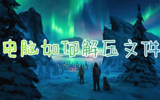 电脑如何解压文件 怎样解压电脑上的压缩文件