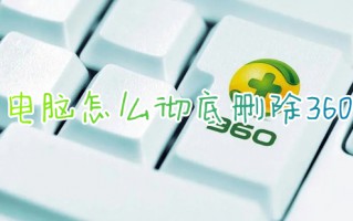 电脑怎么彻底删除360 电脑360怎么卸载干净