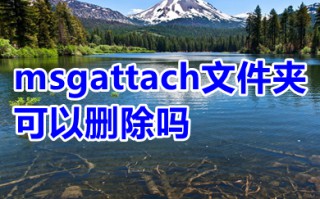 msgattach文件夹可以删除吗 msgattach文件夹处理技巧介绍