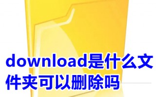 download是什么文件夹可以删除吗 download是什么文件夹怎么删除