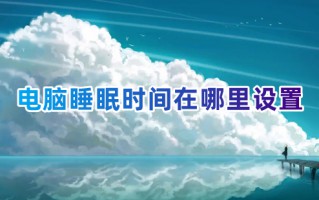 电脑睡眠时间在哪里设置 电脑屏幕休眠时间怎么调
