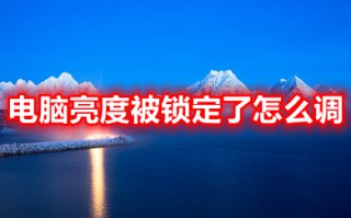 电脑亮度被锁定了怎么调 电脑亮度被锁定了的调节方法